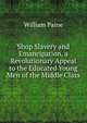 Shop Slavery and Emancipation, a Revolutionary Appeal to the Educated Young Men of the Middle Class, William Paine 