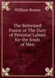 The Reformed Pastor or The Duty of Personal Labors for the Souls of Men, William Brown 