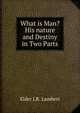 What is Man? His nature and Destiny in Two Parts, Elder J.R. Lambert 
