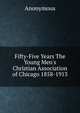 Fifty-Five Years The Young Men's Christian Association of Chicago 1858-1913, Heinrich Kretschmayr 