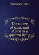 The nature of spirit, and of man as a spiritual being, Chauncey Giles 