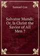 Salvator Mundi: Or, Is Christ the Savior of All Men ?, Samuel Cox 