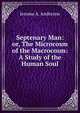 Septenary Man: or, The Microcosm of the Macrocosm: A Study of the Human Soul, Jerome A. Anderson 