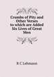 Crumbs of Pity and Other Verses to which are Added Six Lives of Great Men, R C Lehmann 