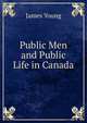 Public Men and Public Life in Canada, James Young 