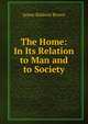 The Home: In Its Relation to Man and to Society, James Baldwin Brown 