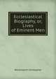 Ecclesiastical Biography, or, Lives of Eminent Men, Wordsworth, Christopher 