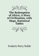The Redemption of Africa; A Story of Civilization, with Maps, Statistical Tables, Frederic Perry Noble 