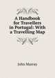 A Handbook for Travellers in Portugal: With a Travelling Map, John Murray (Firm) 