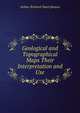 Geological and Topographical Maps Their Interpretation and Use, Arthur Richard Dwerryhouse 