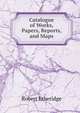 Catalogue of Works, Papers, Reports, and Maps, Robert Etheridge 