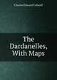 The Dardanelles, With Maps, Charles Edward Callwell 