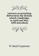 Lectures on preaching delivered in the divinity school, Cambridge, in April and May, 1894 microform, W. Boyd Carpenter 