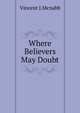 Where Believers May Doubt, Vincent J.Mcnabb 
