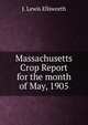 Massachusetts Crop Report for the month of May, 1905., J. Lewis Ellsworth 