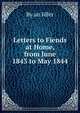Letters to Fiends at Home, from June 1843 to May 1844, By an Idler 