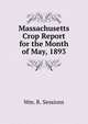 Massachusetts Crop Report for the Month of May, 1893., Wm. R. Sessions 