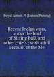 Recent Indian wars, under the lead of Sitting Bull, and other chiefs ; with a full account of the Me, Boyd James P. (James Penny) 