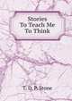 Stories To Teach Me To Think, T. D. P. Stone 