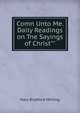 Comn Unto Me. Daily Readings on Tne Sayings of Christ"", Mary Bradford Mhiting 