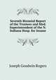 Seventh Biennial Report of the Trustees and Med. Superintendent of the N. Indiana Hosp. for Insane, Joseph Goodwin Rogers 