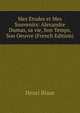 Mes Etudes et Mes Souvenirs: Alexandre Dumas, sa vie, Son Temps, Son Oeuvre (French Edition), Henri Blaze 