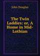 The Twin Laddies: or, A Home in Mid-Lothian, John Douglas 