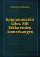 Epigrammaton Libri. Mit Erklarenden Anmerkungen, Ludwig Friedlander 