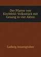 Der Pfarrer von Kirchfeld: Volksstuck mit Gesang in vier Akten, Ludwig Anzengruber 