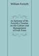 An Epitome of Mr. Forsyth's Treatise on the Culture and Management of Fruit-Trees, Forsyth, William 