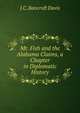 Mr. Fish and the Alabama Claims, a Chapter in Diplomatic History, J.C. Bancroft Davis 