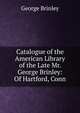 Catalogue of the American Library of the Late Mr. George Brinley: Of Hartford, Conn, George Brinley 