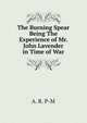 The Burning Spear Being The Experience of Mr. John Lavender in Time of War, A. R. P-M 