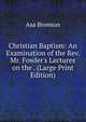 Christian Baptism: An Examination of the Rev. Mr. Fowler's Lectures on the . (Large Print Edition), Asa Bronson 