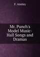 Mr. Punch's Model Music-Hall Songs and Dramas, F. Anstey 