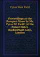 Proceedings at the Banquet Given by Mr. Cyrus W. Field: At the Palace Hotel, Buckingham Gate, London, Cyrus West Field 