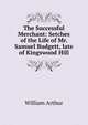 The Successful Merchant: Setches of the Life of Mr. Samuel Budgett, late of Kingswood Hill, William Arthur 