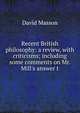 Recent British philosophy: a review, with criticisms; including some comments on Mr. Mill's answer t, Masson David 