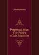 Perpetual War: The Policy of Mr. Madison, Heinrich Kretschmayr 