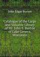 Catalogue of the Large and Valuable Library of Mr. John E. Burton of Lake Geneva, Wisconsin, John Edgar Burton 