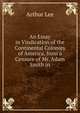 An Essay in Vindication of the Continental Colonies of America, from a Censure of Mr. Adam Smith in, Arthur Lee 