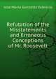 Refutation of the Misstatements and Erroneous Conceptions of Mr. Roosevelt, Jose Maria Gonzalez Valencia 