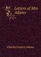 Letters of Mrs Adams, Adams, Charles Francis 