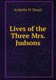 Lives of the Three Mrs. Judsons, Arabella W. Stuart 