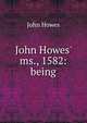 John Howes' ms., 1582: being, John Howes 