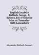English Jacobite Ballads, Songs, & Satires, Etc: From the Mss. at Towneley Hall, Lancashire, Grosart, Alexander Balloch, 1827-1899 