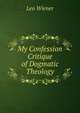 My Confession Critique of Dogmatic Theology, Leo Wiener 