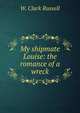 My shipmate Louise: the romance of a wreck, W. Clark Russell 