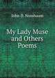 My Lady Muse and Others Poems, John D. Nussbaum 