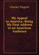 My Appeal to America: Being My First Address to an American Audience, Charles Wagner 